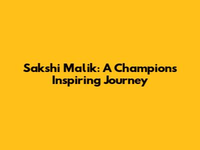 Sakshi Malik: A Champion's Inspiring Journey