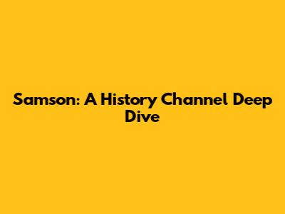 Samson: A History Channel Deep Dive