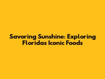 Savoring Sunshine: Exploring Florida's Iconic Foods