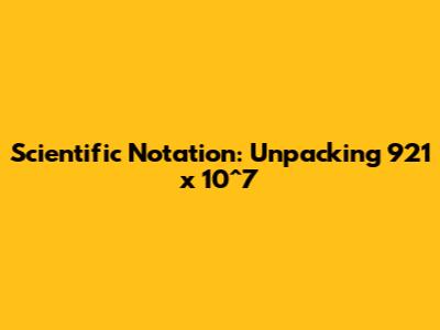Scientific Notation: Unpacking 921 x 10^7