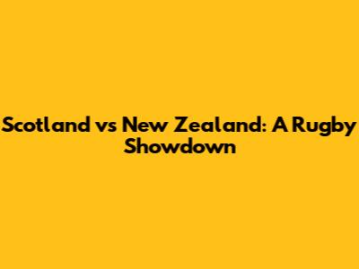 Scotland vs New Zealand: A Rugby Showdown