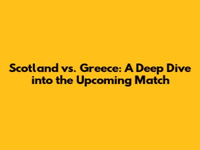 Scotland vs. Greece: A Deep Dive into the Upcoming Match