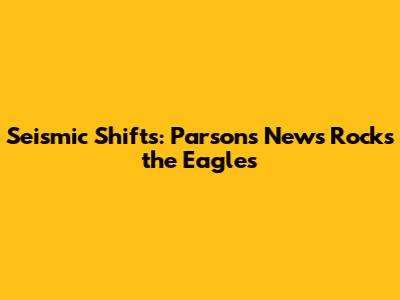 Seismic Shifts: Parsons' News Rocks the Eagles