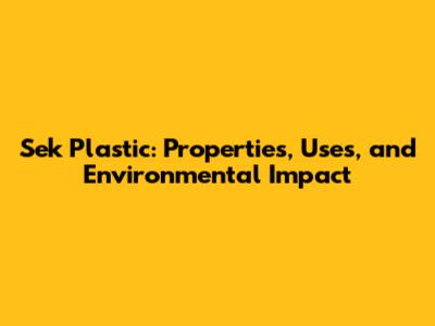 Sek Plastic: Properties, Uses, and Environmental Impact