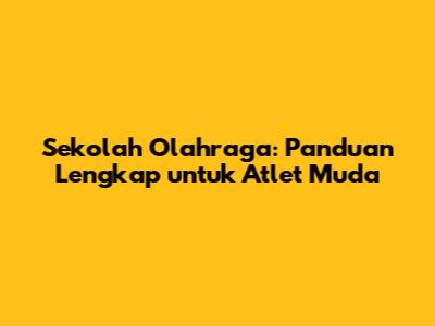 Sekolah Olahraga: Panduan Lengkap untuk Atlet Muda