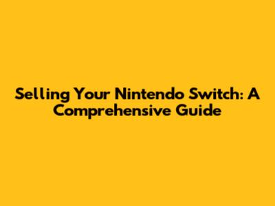Selling Your Nintendo Switch: A Comprehensive Guide
