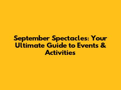 September Spectacles: Your Ultimate Guide to Events & Activities