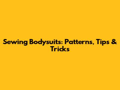Sewing Bodysuits: Patterns, Tips & Tricks