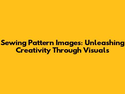 Sewing Pattern Images: Unleashing Creativity Through Visuals