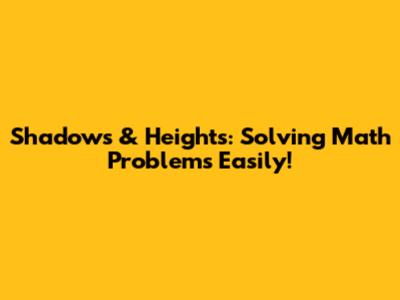 Shadows & Heights: Solving Math Problems Easily!
