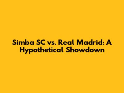 Simba SC vs. Real Madrid: A Hypothetical Showdown