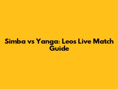 Simba vs Yanga: Leo's Live Match Guide