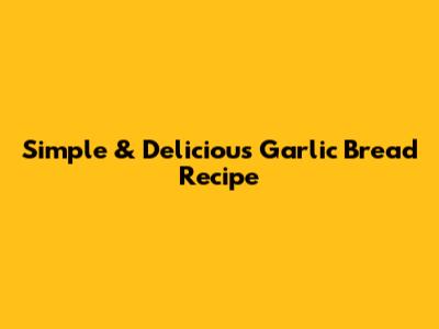 Simple & Delicious Garlic Bread Recipe
