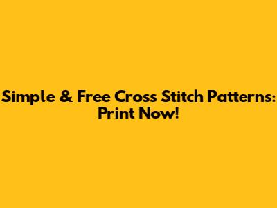 Simple & Free Cross Stitch Patterns: Print Now!