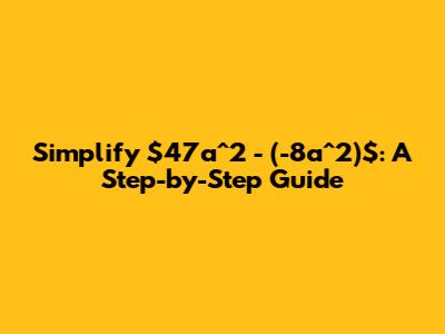 Simplify $47a^2 - (-8a^2)$: A Step-by-Step Guide