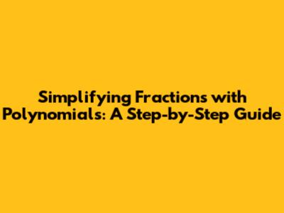 Simplifying Fractions with Polynomials: A Step-by-Step Guide