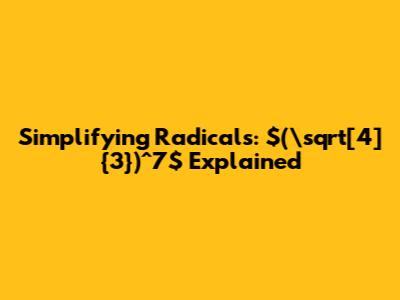Simplifying Radicals: $(\sqrt[4]{3})^7$ Explained
