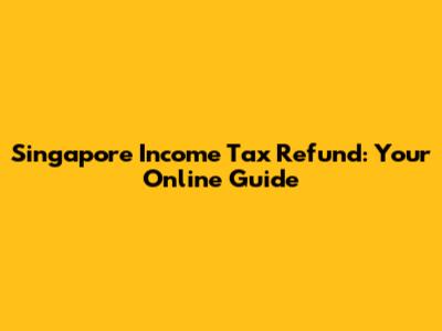 Singapore Income Tax Refund: Your Online Guide