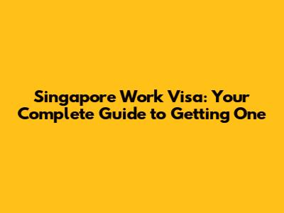 Singapore Work Visa: Your Complete Guide to Getting One