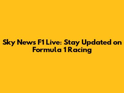 Sky News F1 Live: Stay Updated on Formula 1 Racing
