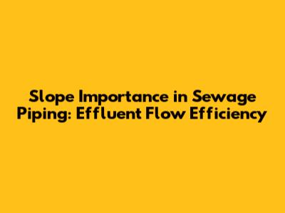 Slope Importance in Sewage Piping: Effluent Flow Efficiency