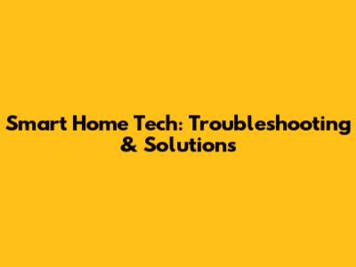 Smart Home Tech: Troubleshooting & Solutions