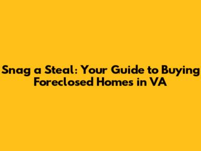 Snag a Steal: Your Guide to Buying Foreclosed Homes in VA