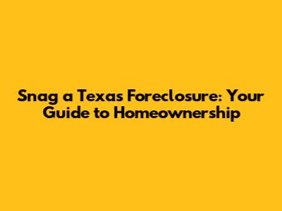 Snag a Texas Foreclosure: Your Guide to Homeownership
