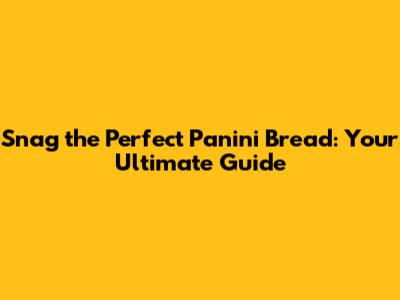 Snag the Perfect Panini Bread: Your Ultimate Guide