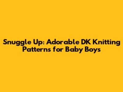 Snuggle Up: Adorable DK Knitting Patterns for Baby Boys