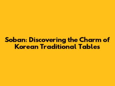 Soban: Discovering the Charm of Korean Traditional Tables