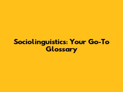 Sociolinguistics: Your Go-To Glossary