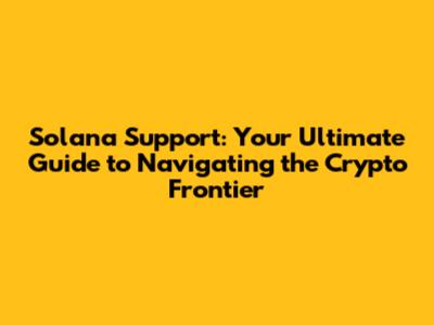 Solana Support: Your Ultimate Guide to Navigating the Crypto Frontier