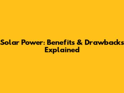 Solar Power: Benefits & Drawbacks Explained