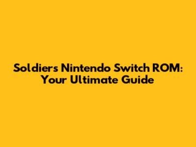 Soldiers Nintendo Switch ROM: Your Ultimate Guide