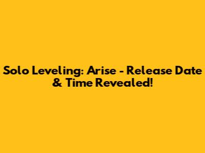 Solo Leveling: Arise - Release Date & Time Revealed!