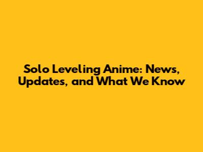 Solo Leveling Anime: News, Updates, and What We Know