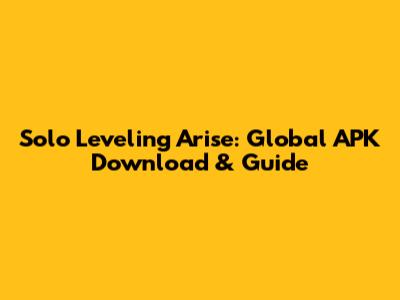 Solo Leveling Arise: Global APK Download & Guide