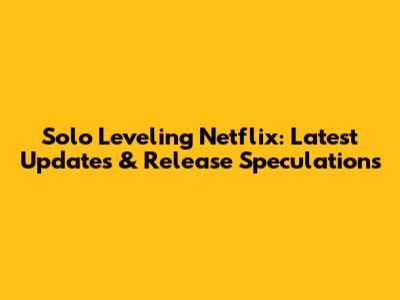 Solo Leveling Netflix: Latest Updates & Release Speculations