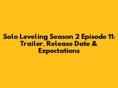 Solo Leveling Season 2 Episode 11: Trailer, Release Date & Expectations