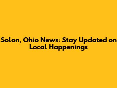 Solon, Ohio News: Stay Updated on Local Happenings