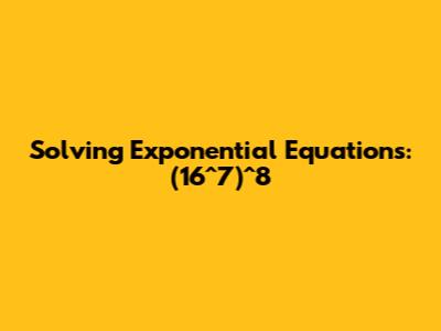 Solving Exponential Equations: (16^7)^8