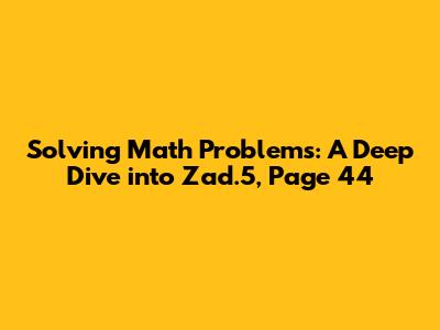Solving Math Problems: A Deep Dive into Zad.5, Page 44