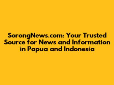 SorongNews.com: Your Trusted Source for News and Information in Papua and Indonesia