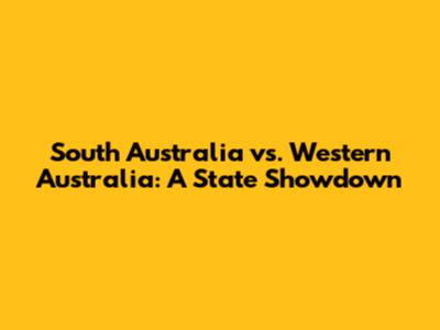 South Australia vs. Western Australia: A State Showdown