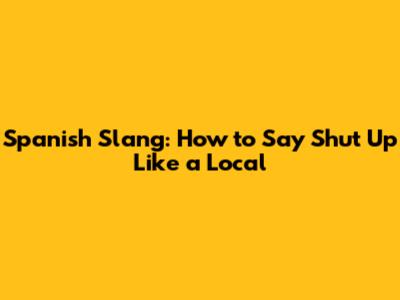Spanish Slang: How to Say 'Shut Up' Like a Local