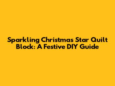 Sparkling Christmas Star Quilt Block: A Festive DIY Guide