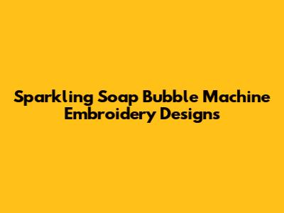 Sparkling Soap Bubble Machine Embroidery Designs