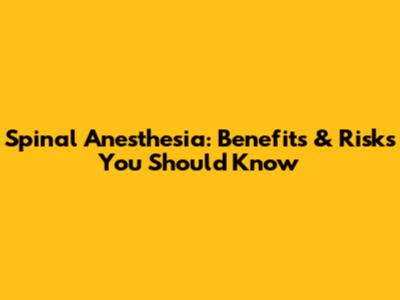 Spinal Anesthesia: Benefits & Risks You Should Know