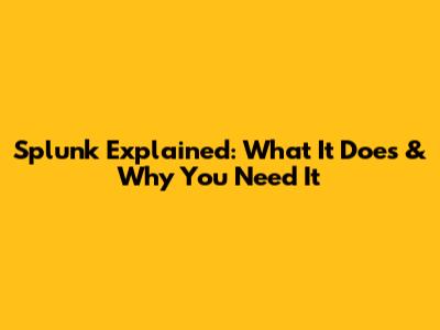 Splunk Explained: What It Does & Why You Need It